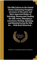 Silk Culture in the United States; Embracing Complete Accounts of the Latest and Most Approved Modes of Hatching, Rearing and Feeding the Silk-worm, Managing a Cocoonery, Reeling, Spinning, and Manufacturing the Silk, &c. ... With Brief Historical.