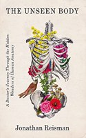 The Unseen Body: A Doctor's Journey Through the Hidden Wonders of Human Anatomy