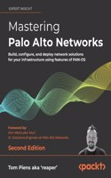 Mastering Palo Alto Networks -: Secure your infrastructure and apply best practices using industry-leading PAN-OS solutions