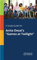 A Study Guide for Anita Desai's Games at Twilight