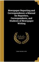 Newspaper Reporting and Correspondence; A Manual for Reporters, Correspondents, and Students of Newspaper Writing