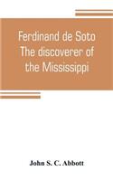 Ferdinand de Soto. The discoverer of the Mississippi