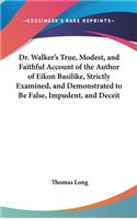 Dr. Walker's True, Modest, and Faithful Account of the Author of Eikon Basilike, Strictly Examined, and Demonstrated to Be False, Impudent, and Deceit