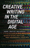 Creative Writing in the Digital Age: Theory, Practice, and Pedagogy