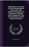 Psychology, An Account Of The Principal Mental Phenomena, With Numerous Examples; An Exposition In Popular Form, Designed For The Use Of Students And Of Readers In General