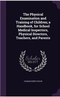 The Physical Examination and Training of Children; a Handbook, for School Medical Inspectors, Physical Directors, Teachers, and Parents