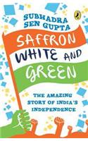 Saffron White and Green : The Amazing Story Of India’s Independence