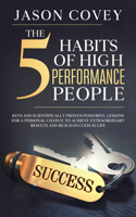 The 5 Habits of High- Performance People Keys and scientifically proven powerful lessons for a personal change to achieve extraordinary results and reach success in life