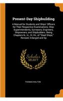 Present-Day Shipbuilding: A Manual for Students and Ships' Officers for Their Respective Examinations; Ship-Superintendents, Surveyors, Engineers, Shipowners, and Shipbuilders. Being Chapters III., IV., VI, VII., of Steel Ships, Revised, Enlarged a