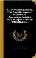 Architectural Engineering. With Special Reference to High Building Construction, Including Many Examples of Chicago Office Buildings