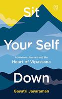 Sit Your Self Down: A Novice's Journey into the Heart of Vipassana