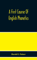 First Course Of English Phonetics, Including An Explanation Of The Scope Of The Science Of Phonetics, The Theory Of Sounds, A Catalogue Of English Sounds And A Number Of Articulation, Pronunciation, And Transcription Exercises