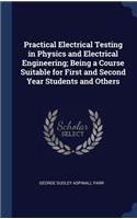 Practical Electrical Testing in Physics and Electrical Engineering; Being a Course Suitable for First and Second Year Students and Others