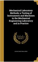 Mechanical Laboratory Methods; A Testing of Instruments and Machines in the Mechanical Engineering Laboratory and in Practice