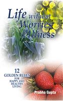 Life Without Worries and Illness : 12 Golden Rules for Happy and Healthy Living