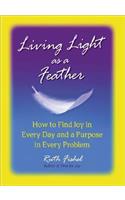 Living Light as a Feather: How to Find Joy in Every Day and a Purpose in Every Problem