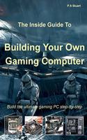 The Inside Guide to Building Your Own Gaming Computer