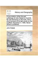 True Relation of the Life and Sufferings of John Nisbet in Hardhill, His Last Testimony to the Truth; With a Short Account of His Last Words on the Scaffold, December 4. 1685. Never Hitherto Published.