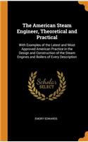 The American Steam Engineer, Theoretical and Practical: With Examples of the Latest and Most Approved American Practice in the Design and Construction of the Steam Engines and Boilers of Every Description