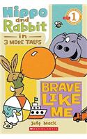 Hippo & Rabbit in Brave Like Me (3 More Tales) (Scholastic Reader, Level 1)