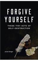 Forgive Yourself These Tiny Acts of Self-Destruction