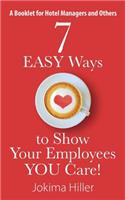 7 EASY Ways to Show Your Employees YOU Care! A Booklet for Hotel Managers and Others