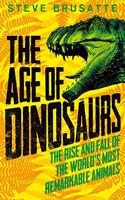 The Age of Dinosaurs: The Rise and Fall of the World's Most Remarkable Animals