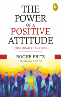 The Power of A Positive Attitude: Your Road To Success