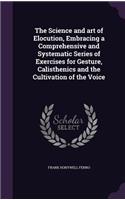 The Science and art of Elocution, Embracing a Comprehensive and Systematic Series of Exercises for Gesture, Calisthenics and the Cultivation of the Voice