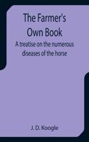 Farmer's Own Book A treatise on the numerous diseases of the horse