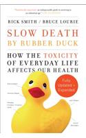 Slow Death by Rubber Duck Fully Expanded and Updated: How the Toxicity of Everyday Life Affects Our Health