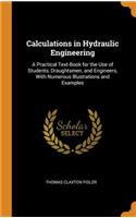 Calculations in Hydraulic Engineering: A Practical Text-Book for the Use of Students, Draughtsmen, and Engineers, with Numerous Illustrations and Examples