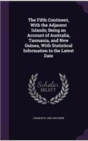 The Fifth Continent, With the Adjacent Islands; Being an Account of Australia, Tasmania, and New Guinea, With Statistical Information to the Latest Date