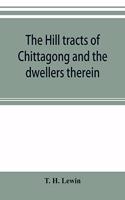 The hill tracts of Chittagong and the dwellers therein