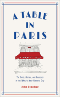 A Table in Paris: The Cafes, Bistros, and Brasseries of the World's Most Romantic City