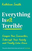 Everything Isnt Terrible: Conquer Your Insecurities, Interrupt Your Anxiety and Finally Calm Down