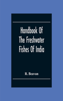 Handbook Of The Freshwater Fishes Of India. Giving The Characteristic Peculiarities Of All The Species At Present Known, And Intended As A Guide To Students And District Officers