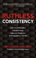 Ruthless Consistency: How Committed Leaders Execute Strategy, Implement Change, and Build Organizations That Win