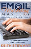 Email Marketing Mastery Made Easy for Marketers