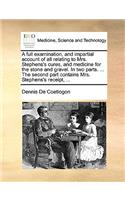 A Full Examination, and Impartial Account of All Relating to Mrs. Stephens's Cures, and Medicine for the Stone and Gravel. in Two Parts. ... the Second Part Contains Mrs. Stephens's Receipt, ...