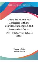 Questions on Subjects Connected with the Marine Steam Engine, and Examination Papers