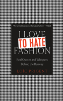 I Love to Hate Fashion: Real Quotes and Whispers Behind the Runway