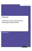 A Reflective Essay on Wound Care. Examining Nursing Practice