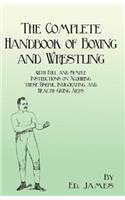 The Complete Handbook of Boxing and Wrestling with Full and Simple Instructions on Acquiring These Useful, Invigorating, and Health-Giving Arts