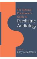 The Medical Practitioner's Guide to Paediatric Audiology