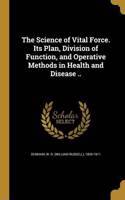 The Science of Vital Force. Its Plan, Division of Function, and Operative Methods in Health and Disease ..