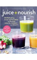 Juice + Nourish: 100 Refreshing Juices and Smoothies to Promote Health, Energy, and Beauty