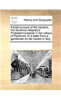 A Brief Account of the Vaudois, His Sardinian Majesty's Protestant Subjects in the Valleys of Piedmont. in a Letter from a Gentleman on His Travels in Italy.