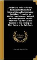 Mine Gases and Ventilation; Textbook for Students of Mining, Mining Engineers and Candidates Preparing for Mining Examinations Designed for Working out the Various Problems That Arise in the Practice of Coal Mining, as They Relate to the Safe And..