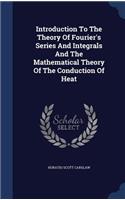 Introduction To The Theory Of Fourier's Series And Integrals And The Mathematical Theory Of The Conduction Of Heat